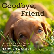 Goodbye, Friend: Healing Wisdom for Anyone Who Has Ever Lost a Pet di Gary Kowalski edito da Tantor Audio