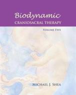 Biodynamic Craniosacral Therapy, Volume Five di Michael J.  Shea edito da NORTH ATLANTIC BOOKS