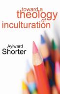 Toward a Theology of Inculturation di Aylward Shorter edito da Wipf and Stock Publishers