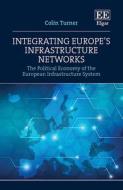 Integrating Europe's Infrastructure Networks - The Political Economy Of The European Infrastructure System di Colin Turner edito da Edward Elgar Publishing Ltd
