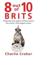 8 Out of 10 Brits: Intriguing and Useless Statistics about the World's 79th Largest Nation di Mark Mason, Charlie Croker edito da Random House Books