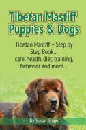 Tibetan Mastiff Puppies & Dogs: Tibetan Mastiff - Step by Step Book... Care, Health, Diet, Training, Behavior and More... di Susan Shaw edito da World Ideas Ltd