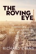 The Roving Eye: A Reporter's Love Affair with Paris, Politics & Sport di Richard Evans edito da CLINK STREET PUB