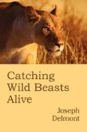 Catching Wild Beasts Alive di Joseph Delmont edito da Arment Biological Press