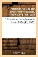 50E Session, Compte-Rendu. Lyon, 1926 di Avancement Des Sciences edito da Hachette Livre - BNF