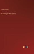 A History of the Gipsies di James Simson edito da Outlook Verlag