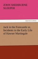 Jack in the Forecastle or, Incidents in the Early Life of Hawser Martingale di John Sherburne Sleeper edito da TREDITION CLASSICS