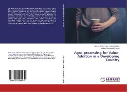 Agro-processing for Value-Addition in a Developing Country di George William Byarugaba-Bazirake, Andrew Mwebesa Muhame edito da LAP Lambert Academic Publishing