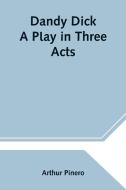Dandy Dick A Play in Three Acts di Arthur Pinero edito da Alpha Editions