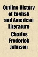Outline History Of English And American Literature di Charles Frederick Johnson edito da General Books Llc