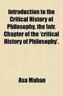 Introduction To The Critical History Of Philosophy, The Intr. Chapter Of The 'critical History Of Philosophy'. di Asa Mahan edito da General Books Llc