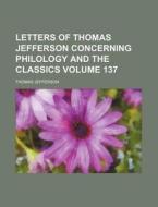 Letters Of Thomas Jefferson Concerning Philology And The Classics di Thomas Jefferson edito da General Books Llc