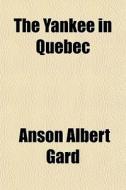 The Yankee In Quebec di Anson Albert Gard edito da General Books Llc
