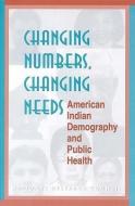 Changing Numbers, Changing Needs:: American Indian Demography and Public Health di National Research Council, Division Of Behavioral And Social Scienc, Commission On Behavioral And Social Scie edito da NATL ACADEMY PR