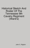 Historical Sketch And Roster Of The Tennessee 9th Cavalry Regiment (ward's) di John C. Rigdon edito da Lulu.com