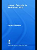 Human Security in Southeast Asia di Yukiko (Mahidol University Nishikawa edito da Taylor & Francis Ltd
