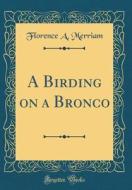 A Birding on a Bronco (Classic Reprint) di Florence A. Merriam edito da Forgotten Books