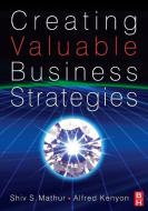 Creating Valuable Business Strategies di Shiv Mathur, Alfred Kenyon edito da Taylor & Francis Ltd