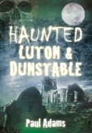 Haunted Luton & Dunstable di Paul Adams edito da The History Press