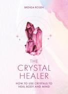 The Crystal Healer: How to Use Crystals to Heal Body and Mind di Brenda Rosen edito da GODSFIELD