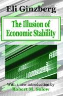 The Illusion of Economic Stability di Eli Ginzberg edito da TRANSACTION PUBL
