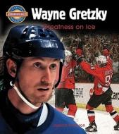 Wayne Gretzky: Greatness on Ice di Jessica Morrison edito da Crabtree Publishing Company