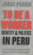 To Be A Worker di Jorge Parodi edito da The University Of North Carolina Press