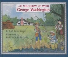 If You Grew Up with George Washington di Ruth Belov Gross edito da Perfection Learning