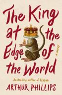 The King at the Edge of the World di Arthur Phillips edito da RANDOM HOUSE
