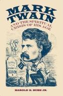 Mark Twain and the Spiritual Crisis of His Age di Harold K. Bush edito da UNIV OF ALABAMA PR