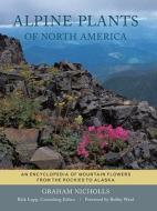Alpine Plants of North America: An Encyclopedia of Mountain Flowers from the Rockies to Alaska di Graham Nicholls edito da Timber Press (OR)