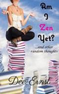Am I Zen Yet?: ...and Other Random Thoughts di Dee Ernst edito da Dee Ernst