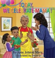 Today We Celebrate Mama di Spot Johnie Marx edito da Lone Blue Wolf Publishing Co, LLC