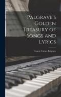 Palgrave's Golden Treasury of Songs and Lyrics di Francis Turner Palgrave edito da LEGARE STREET PR