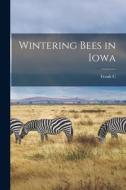 Wintering Bees in Iowa di Frank C. Pellett edito da LEGARE STREET PR