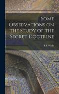 Some Observations on the Study of the Secret Doctrine di B. P. Wadia edito da LEGARE STREET PR