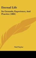 Eternal Life: Its Grounds, Experience, and Practice (1884) di Neil Taylor edito da Kessinger Publishing