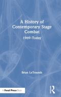 A History Of Contemporary Stage Combat di Brain LeTraunik edito da Taylor & Francis Ltd