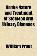 On The Nature And Treatment Of Stomach And Urinary Diseases di William Prout edito da General Books Llc