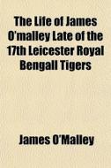 The Life Of James O'malley Late Of The 1 di James O'malley edito da General Books