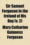 Sir Samuel Ferguson In The Ireland Of Hi di Mary Catharine Guinness Ferguson edito da General Books