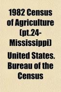 1982 Census Of Agriculture Pt.24- Missi di United States Bureau of the Census edito da General Books