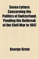 Seven Letters Concerning The Politics Of di George Grote edito da General Books