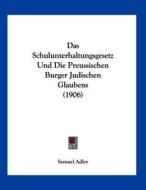 Das Schulunterhaltungsgesetz Und Die Preussischen Burger Judischen Glaubens (1906) di Samuel Adler edito da Kessinger Publishing