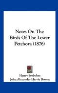 Notes on the Birds of the Lower Petchora (1876) di Henry Seebohm, John Alexander Harvie Brown edito da Kessinger Publishing