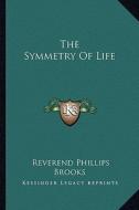 The Symmetry of Life di Reverend Phillips Brooks edito da Kessinger Publishing