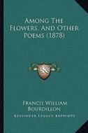 Among the Flowers, and Other Poems (1878) di Francis William Bourdillon edito da Kessinger Publishing