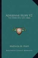 Adrienne Hope V2: The Story of a Life (1866) the Story of a Life (1866) di Matilda M. Hays edito da Kessinger Publishing