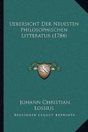Uebersicht Der Neuesten Philosophischen Litteratur (1784) di Johann Christian Lossius edito da Kessinger Publishing