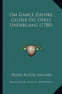 Om Gamle Danske Gilder Og Deres Undergang (1780) di Peder Kofod Ancher edito da Kessinger Publishing